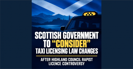 SCOTTISH GOVERNMENT TO CONSIDER TAXI LICENSING LAW CHANGES AFTER HIGHLAND COUNCIL RAPIST CONTROVERSY